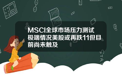 MSCI全球市场压力测试极端情况美股或再跌11但目前尚未触及