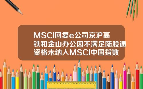 MSCI回复e公司京沪高铁和金山办公因不满足陆股通资格未纳入MSCI中国指数