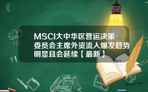 MSCI大中华区营运决策委员会主席外资流入爆发趋势明显且会延续【最新】