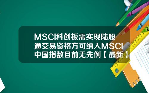 MSCI科创板需实现陆股通交易资格方可纳入MSCI中国指数目前无先例【最新】