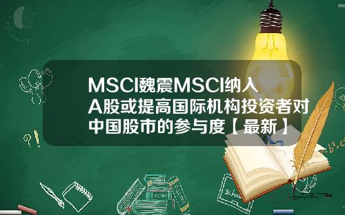 MSCI魏震MSCI纳入A股或提高国际机构投资者对中国股市的参与度【最新】