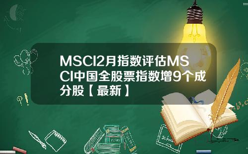MSCI2月指数评估MSCI中国全股票指数增9个成分股【最新】