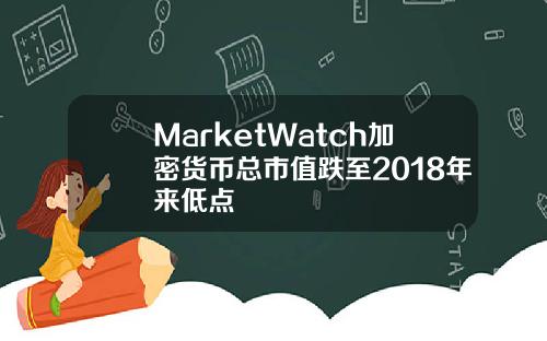MarketWatch加密货币总市值跌至2018年来低点