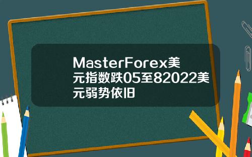 MasterForex美元指数跌05至82022美元弱势依旧