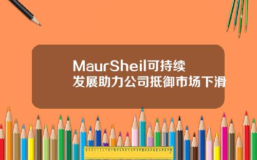 MaurSheil可持续发展助力公司抵御市场下滑