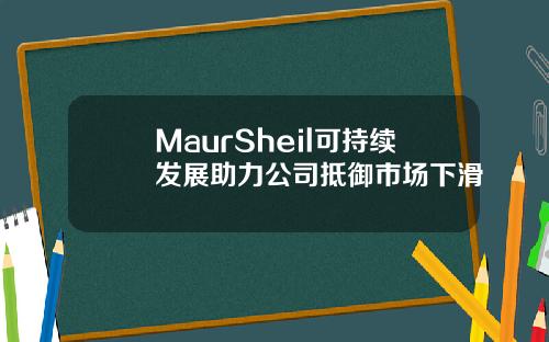 MaurSheil可持续发展助力公司抵御市场下滑