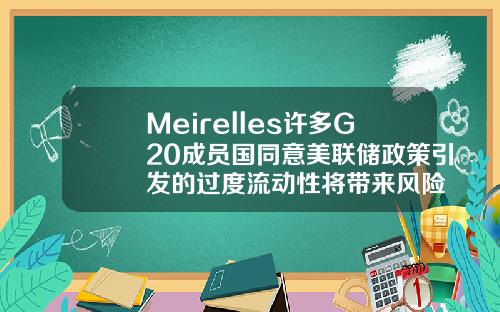 Meirelles许多G20成员国同意美联储政策引发的过度流动性将带来风险