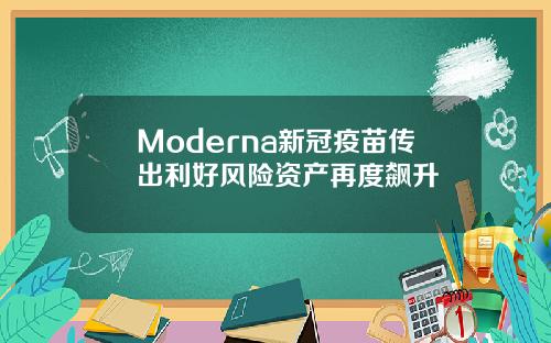 Moderna新冠疫苗传出利好风险资产再度飙升