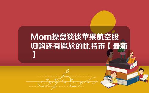 Mom操盘谈谈苹果航空股归购还有尴尬的比特币【最新】