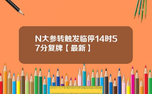 N大参转触发临停14时57分复牌【最新】