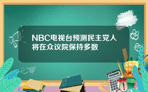NBC电视台预测民主党人将在众议院保持多数