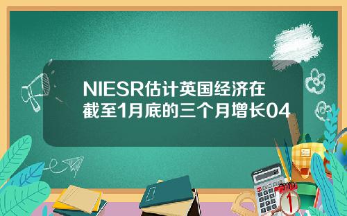 NIESR估计英国经济在截至1月底的三个月增长04