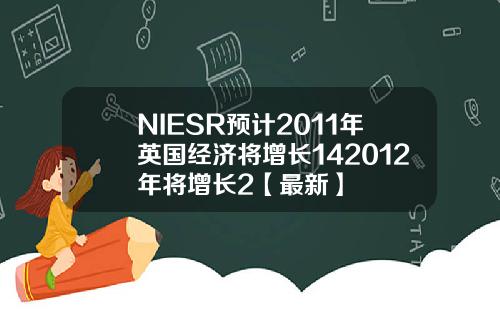 NIESR预计2011年英国经济将增长142012年将增长2【最新】