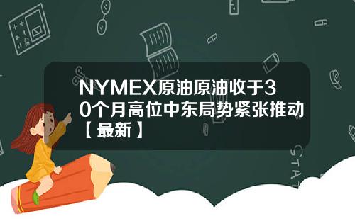 NYMEX原油原油收于30个月高位中东局势紧张推动【最新】