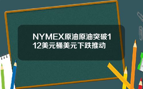 NYMEX原油原油突破112美元桶美元下跌推动