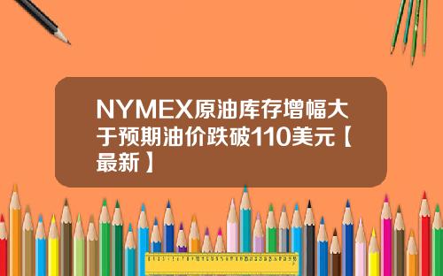 NYMEX原油库存增幅大于预期油价跌破110美元【最新】