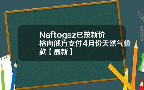 Naftogaz已按新价格向俄方支付4月份天然气价款【最新】