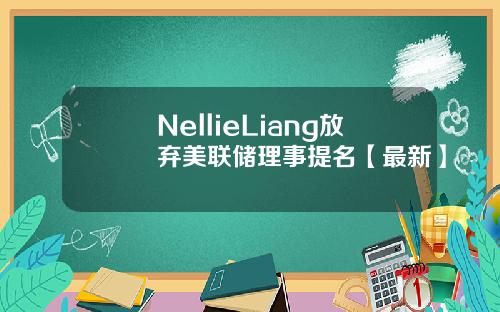 NellieLiang放弃美联储理事提名【最新】
