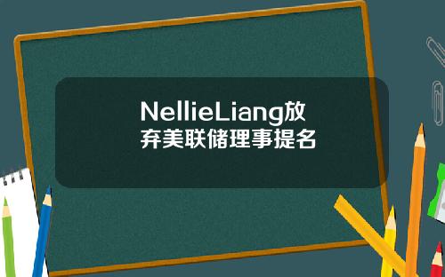 NellieLiang放弃美联储理事提名