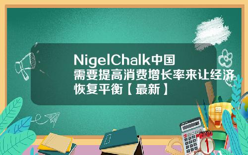 NigelChalk中国需要提高消费增长率来让经济恢复平衡【最新】