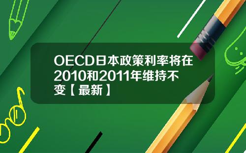 OECD日本政策利率将在2010和2011年维持不变【最新】