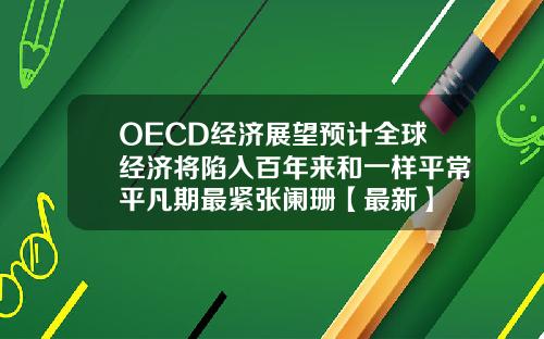 OECD经济展望预计全球经济将陷入百年来和一样平常平凡期最紧张阑珊【最新】