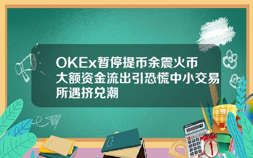 OKEx暂停提币余震火币大额资金流出引恐慌中小交易所遇挤兑潮