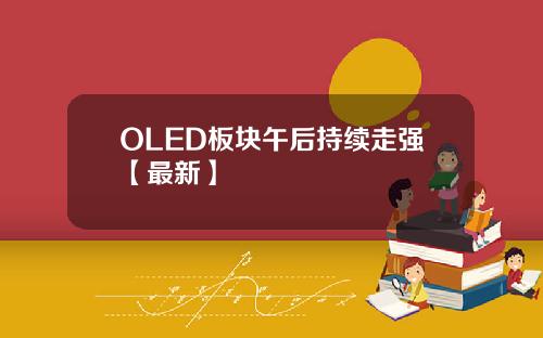 OLED板块午后持续走强【最新】