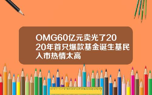 OMG60亿元卖光了2020年首只爆款基金诞生基民入市热情太高