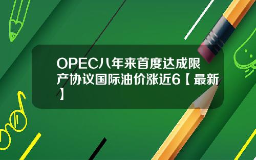 OPEC八年来首度达成限产协议国际油价涨近6【最新】