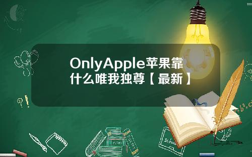 OnlyApple苹果靠什么唯我独尊【最新】