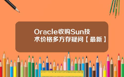 Oracle收购Sun技术价格多方存疑问【最新】