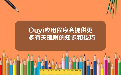 Ouyi应用程序会提供更多有关理财的知识和技巧