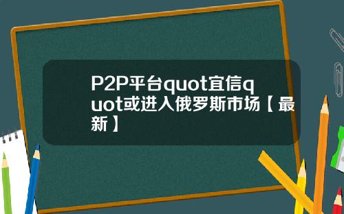 P2P平台quot宜信quot或进入俄罗斯市场【最新】