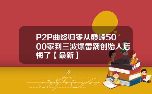 P2P曲终归零从巅峰5000家到三波爆雷潮创始人后悔了【最新】