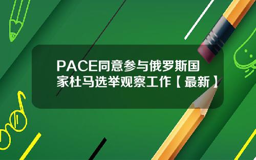PACE同意参与俄罗斯国家杜马选举观察工作【最新】