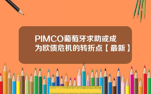 PIMCO葡萄牙求助或成为欧债危机的转折点【最新】
