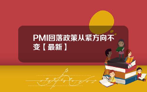 PMI回落政策从紧方向不变【最新】
