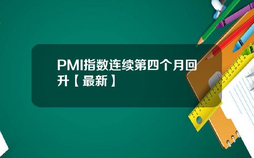 PMI指数连续第四个月回升【最新】