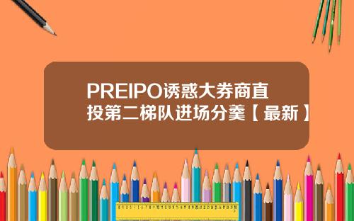 PREIPO诱惑大券商直投第二梯队进场分羹【最新】