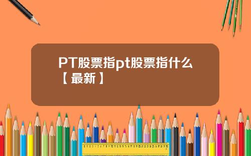 PT股票指pt股票指什么【最新】