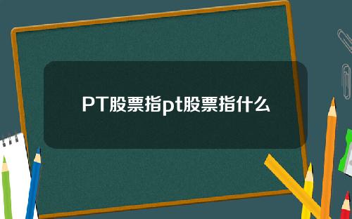 PT股票指pt股票指什么