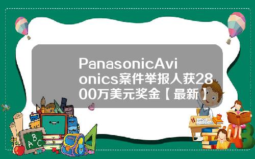 PanasonicAvionics案件举报人获2800万美元奖金【最新】