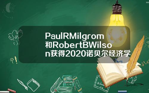 PaulRMilgrom和RobertBWilson获得2020诺贝尔经济学奖【最新】