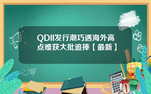 QDII发行潮巧遇海外高点难获大批追捧【最新】
