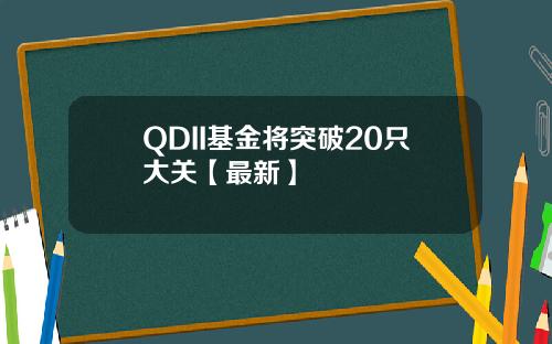 QDII基金将突破20只大关【最新】