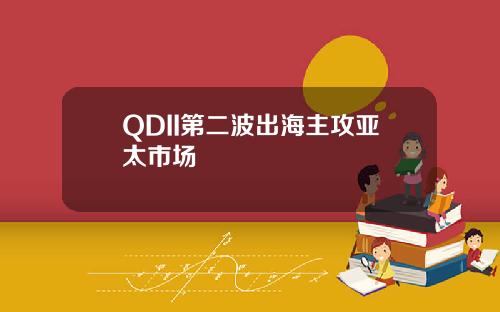 QDII第二波出海主攻亚太市场