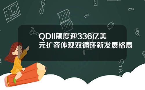 QDII额度迎336亿美元扩容体现双循环新发展格局