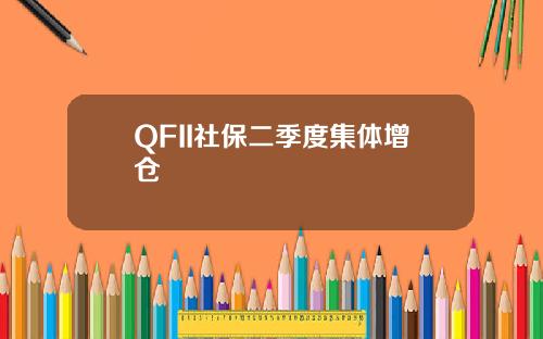 QFII社保二季度集体增仓