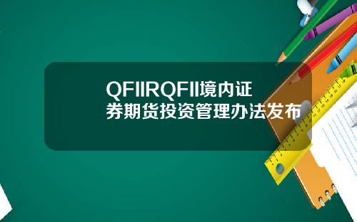 QFIIRQFII境内证券期货投资管理办法发布